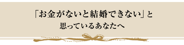 「お金がないと結婚できない」と思っているあなたへ