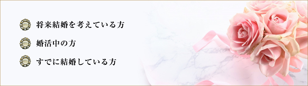 将来結婚を考えている方婚活中の方すでに結婚している方
